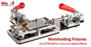 Workholding Fixtures สำหรับใช้จับยึดในงานประกอบ Smart Phone