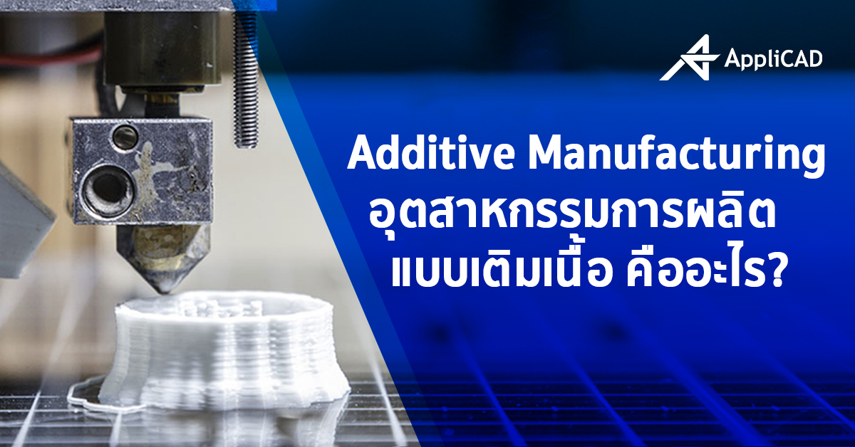 Additive Manufacturing (3D printing) อุตสาหกรรมการผลิตแบบเติมเนื้อ คืออะไร?