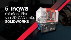 5 เหตุผลทำไมต้องเปลี่ยนจาก 2D CAD มาเป็น SOLIDWORKS