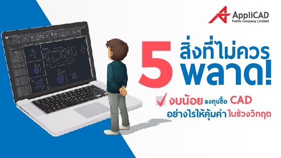 5 สิ่งที่ไม่ควรพลาด! งบน้อย ลงทุนซื้อ CAD อย่างไรให้คุ้มค่า ในช่วงวิกฤต